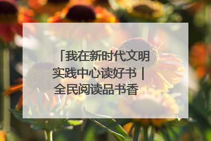 我在新时代文明实践中心读好书｜全民阅读品书香 文明新风润心田