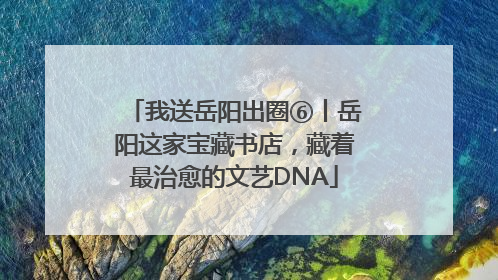 我送岳阳出圈⑥丨岳阳这家宝藏书店，藏着最治愈的文艺DNA