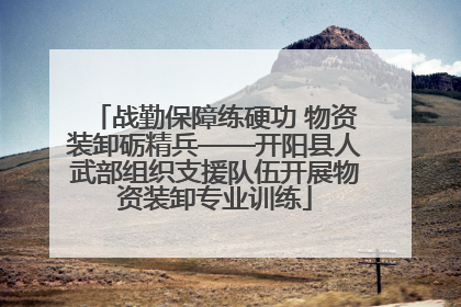 战勤保障练硬功 物资装卸砺精兵——开阳县人武部组织支援队伍开展物资装卸专业训练