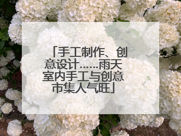 手工制作、创意设计……雨天室内手工与创意市集人气旺