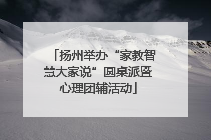 扬州举办“家教智慧大家说”圆桌派暨心理团辅活动