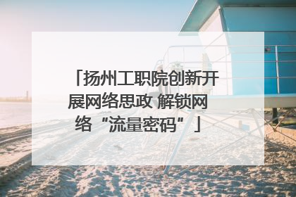 扬州工职院创新开展网络思政 解锁网络“流量密码”