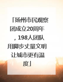 扬州市民观察团成立20周年，198人团队用脚步丈量文明 让城市更有温度