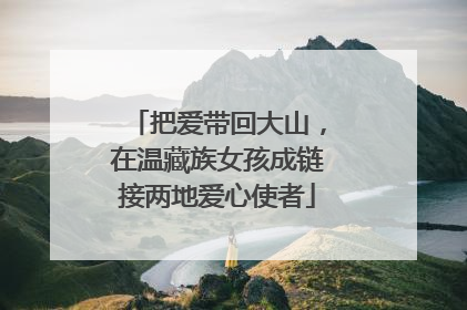 把爱带回大山，在温藏族女孩成链接两地爱心使者