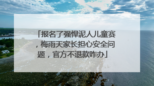 报名了强悍泥人儿童赛，梅雨天家长担心安全问题，官方不退款咋办