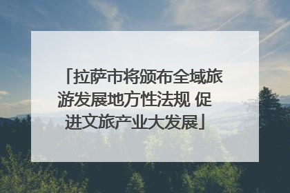 拉萨市将颁布全域旅游发展地方性法规 促进文旅产业大发展