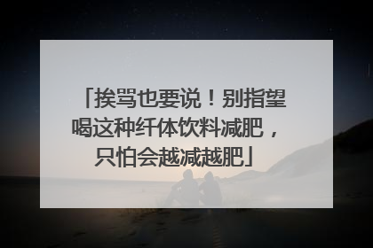 挨骂也要说！别指望喝这种纤体饮料减肥，只怕会越减越肥