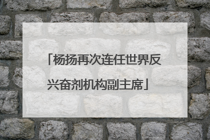 杨扬再次连任世界反兴奋剂机构副主席