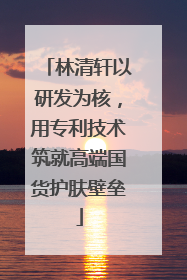 林清轩以研发为核，用专利技术筑就高端国货护肤壁垒