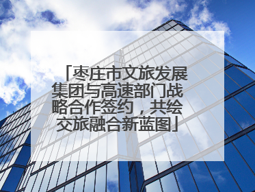 枣庄市文旅发展集团与高速部门战略合作签约，共绘交旅融合新蓝图