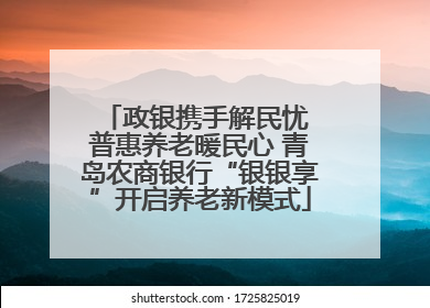 政银携手解民忧 普惠养老暖民心 青岛农商银行“银银享”开启养老新模式