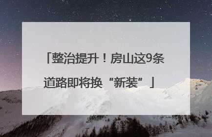 整治提升！房山这9条道路即将换“新装”