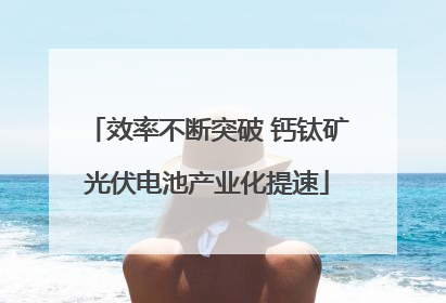 效率不断突破 钙钛矿光伏电池产业化提速