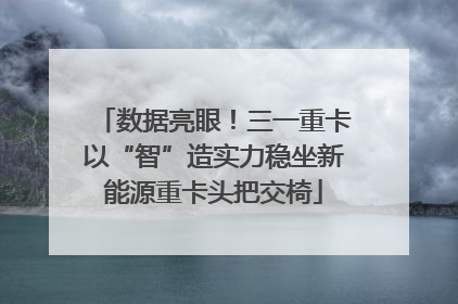 数据亮眼！三一重卡以“智”造实力稳坐新能源重卡头把交椅