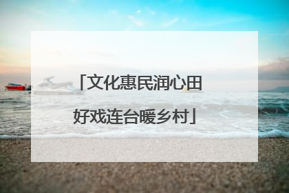 文化惠民润心田 好戏连台暖乡村