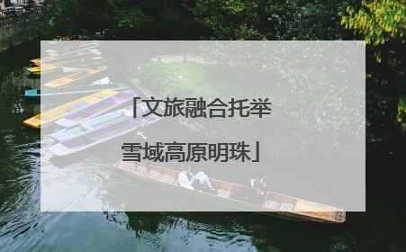 文旅融合托举雪域高原明珠