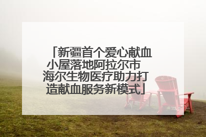 新疆首个爱心献血小屋落地阿拉尔市 海尔生物医疗助力打造献血服务新模式