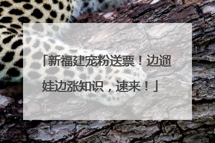 新福建宠粉送票！边遛娃边涨知识，速来！