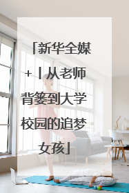 新华全媒+丨从老师背篓到大学校园的追梦女孩