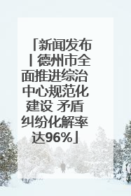 新闻发布丨德州市全面推进综治中心规范化建设 矛盾纠纷化解率达96%