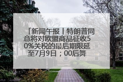 新闻午报丨特朗普同意将对欧盟商品征收50%关税的最后期限延至7月9日；00后舞蹈老师“花式”推介家乡岳阳>>
