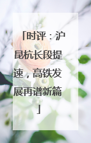 时评：沪昆杭长段提速，高铁发展再谱新篇