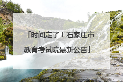 时间定了！石家庄市教育考试院最新公告