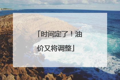 时间定了！油价又将调整