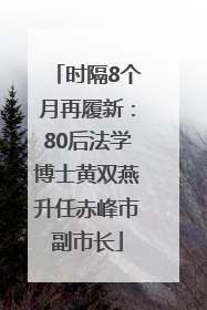 时隔8个月再履新：80后法学博士黄双燕升任赤峰市副市长