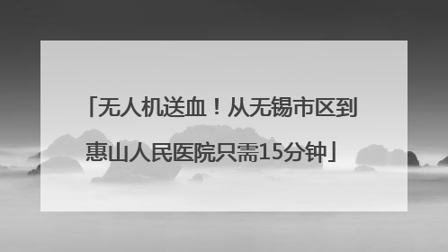 无人机送血！从无锡市区到惠山人民医院只需15分钟