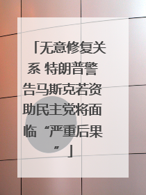 无意修复关系 特朗普警告马斯克若资助民主党将面临“严重后果”