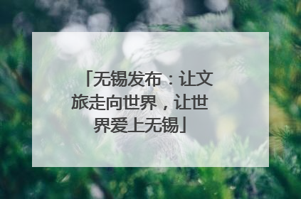 无锡发布：让文旅走向世界，让世界爱上无锡