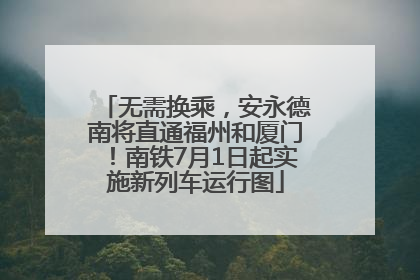无需换乘，安永德南将直通福州和厦门！南铁7月1日起实施新列车运行图