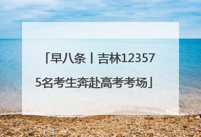 早八条丨吉林123575名考生奔赴高考考场