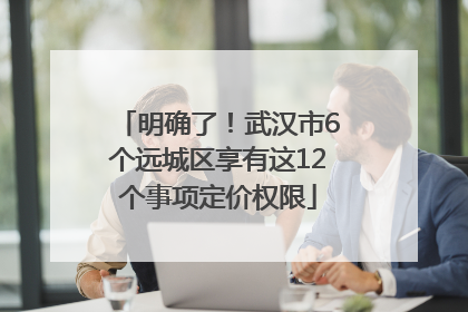 明确了！武汉市6个远城区享有这12个事项定价权限