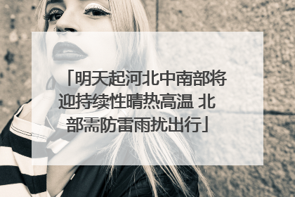 明天起河北中南部将迎持续性晴热高温 北部需防雷雨扰出行