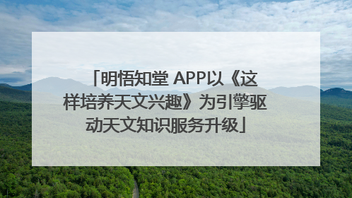 明悟知堂 APP以《这样培养天文兴趣》为引擎驱动天文知识服务升级