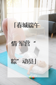 春城端午情 军营“粽”动员