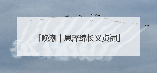 晚潮｜恩泽绵长义贞祠
