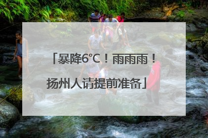 暴降6℃！雨雨雨！扬州人请提前准备