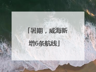 暑期，威海新增6条航线