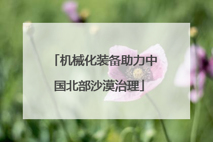 机械化装备助力中国北部沙漠治理