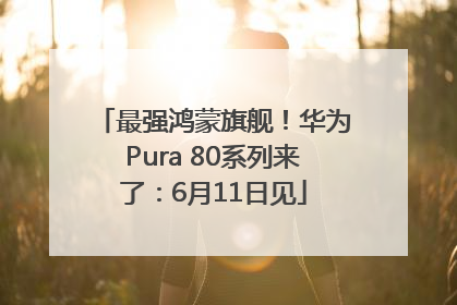 最强鸿蒙旗舰！华为Pura 80系列来了：6月11日见