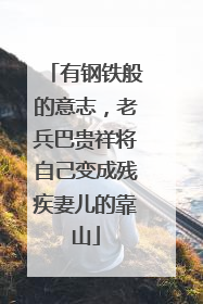 有钢铁般的意志，老兵巴贵祥将自己变成残疾妻儿的靠山