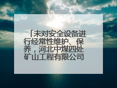 未对安全设备进行经常性维护、保养，河北中煤四处矿山工程有限公司再收罚单