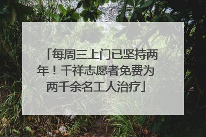 每周三上门已坚持两年！千祥志愿者免费为两千余名工人治疗