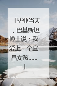 毕业当天，巴基斯坦博士说：我爱上一个宜昌女孩……