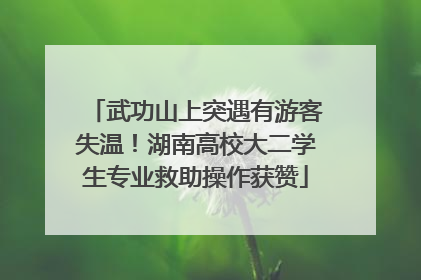 武功山上突遇有游客失温！湖南高校大二学生专业救助操作获赞