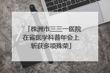 株洲市三三一医院在省医学科普年会上斩获多项殊荣