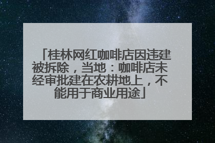 桂林网红咖啡店因违建被拆除，当地：咖啡店未经审批建在农耕地上，不能用于商业用途